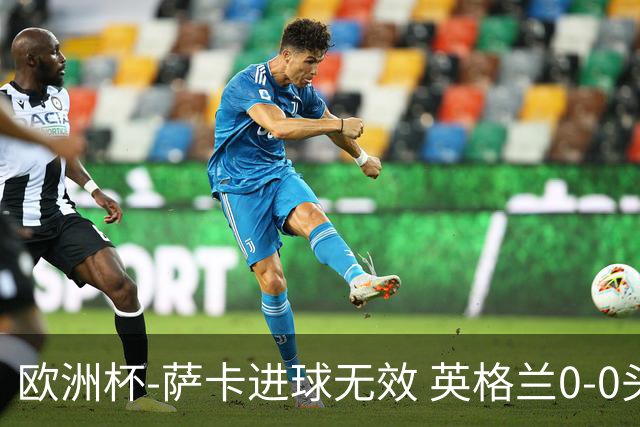 欧洲杯-萨卡进球无效 英格兰0-0头名出线