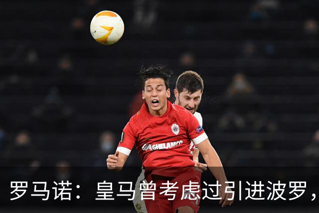 罗马诺：皇马曾考虑过引进波罗，但德泽尔比将其视为非卖品